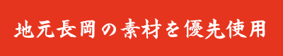 地元長岡の素材を優先使用