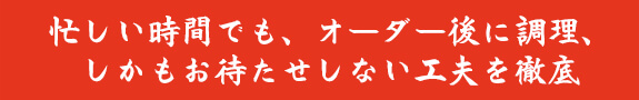忙しい時間でも、オーダー後に調理、しかもお待たせしない工夫を徹底