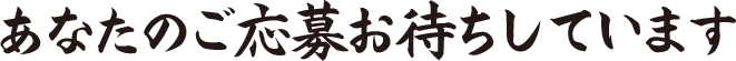あなたのご応募お待ちしています