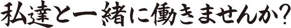 私たちと一緒に働きませんか？